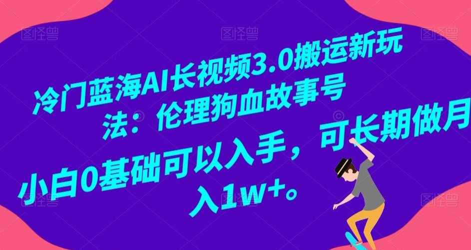 冷门蓝海AI长视频3.0搬运新玩法：伦理狗血故事号，小白0基础可以入手，可长期做月入1w+【揭秘】-福喜网创
