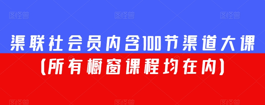 渠联社会员内含100节渠道大课（所有橱窗课程均在内）-福喜网创
