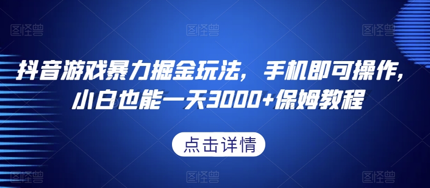 抖音游戏暴力掘金玩法，手机即可操作，小白也能一天3000+保姆教程【揭秘】-福喜网创
