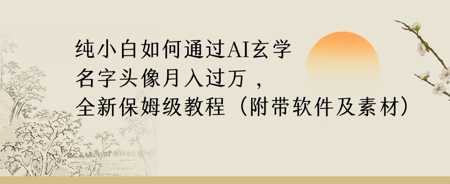 纯小白如何通过AI玄学名字头像，月入过万，高复购高利润，全新保姆级教程【揭秘】-福喜网创
