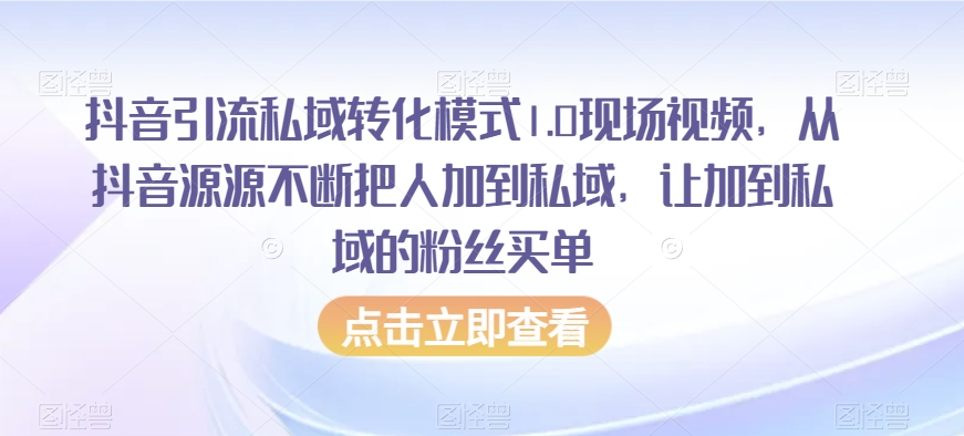 抖音引流私域转化模式1.0现场视频，从抖音源源不断把人加到私域，让加到私域的粉丝买单-福喜网创
