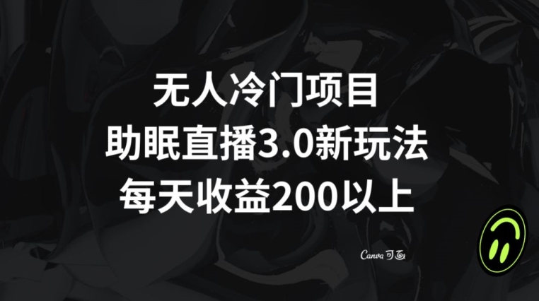 无人冷门项目，助眠直播3.0玩法，每天收益200+【揭秘】-福喜网创