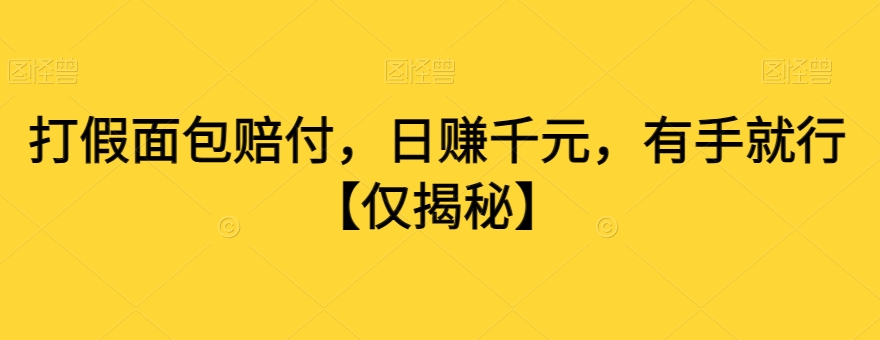 打假面包赔付，日赚千元，有手就行【仅揭秘】-福喜网创