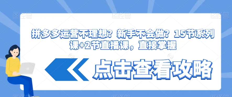 拼多多运营不理想？新手不会做？​15节系列课+2节直播课，直接掌握-福喜网创