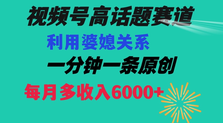 视频号流量赛道{婆媳关系}玩法话题高播放恐怖一分钟一条每月额外收入6000+【揭秘】-福喜网创