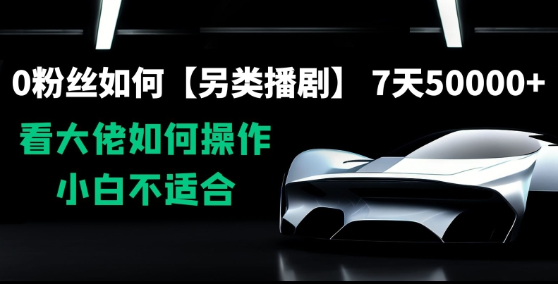 0粉丝如何【另类播剧】，7天50000+，看大佬如何操作，小白不适合【揭秘】-福喜网创