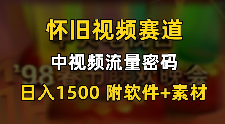 中视频流量密码，怀旧视频赛道，日1500，保姆式教学【揭秘】-福喜网创