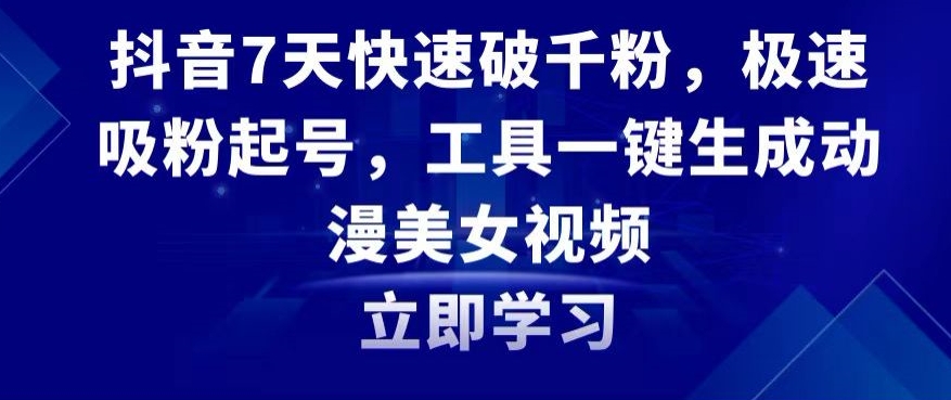 抖音7天快速破千粉，极速吸粉起号，工具一键生成动漫美女视频【揭秘】-福喜网创