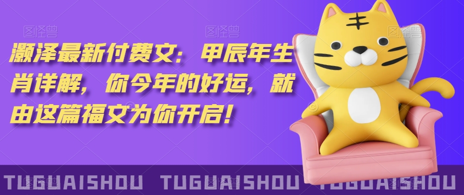 ‮泽灏‬最新‮费付‬文：甲‮年辰‬生肖详解，‮今你‬年的好运，就‮这由‬篇福文‮你为‬开启！-福喜网创