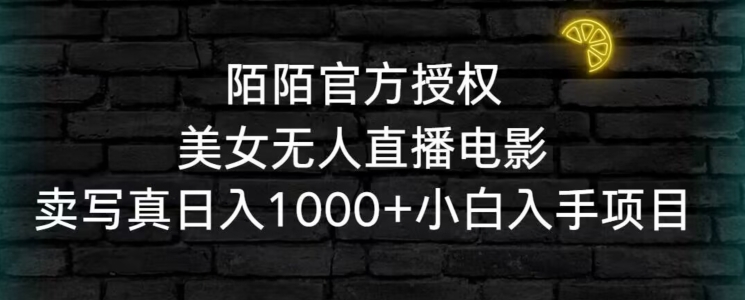 陌陌官方授权美女无人直播电影，卖写真日入1000+小白入手项目【揭秘】-福喜网创