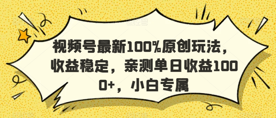 视频号最新100%原创玩法，收益稳定，亲测单日收益1000+，小白专属【揭秘】-福喜网创