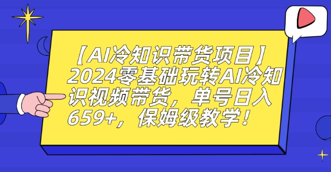 【AI冷知识带货项目】2024零基础玩转AI冷知识视频带货，单号日入659+，保姆级教学【揭秘】-福喜网创