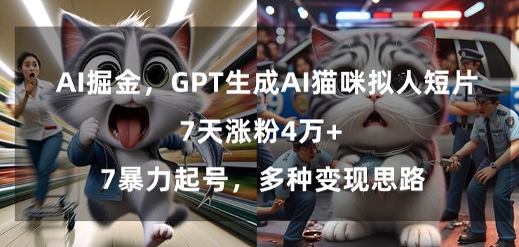 GPT生成AI猫咪拟人短片，7天涨粉4万+，暴力起号，多种变现思路【揭秘】-福喜网创