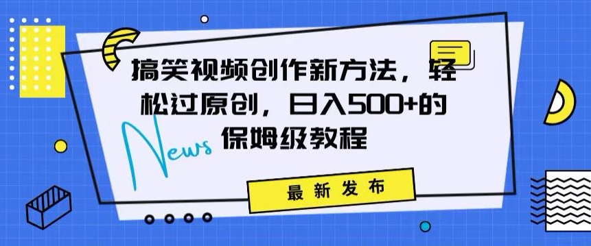 搞笑视频创作秘籍：掌握新技巧，轻松实现原创，日赚500+的全方位保姆教程【揭秘】-福喜网创