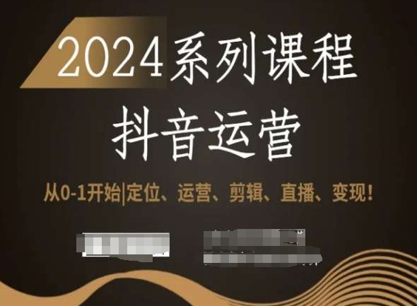 2024抖音运营全套系列课程，从0-1开始，定位、运营、剪辑、直播、变现！-福喜网创