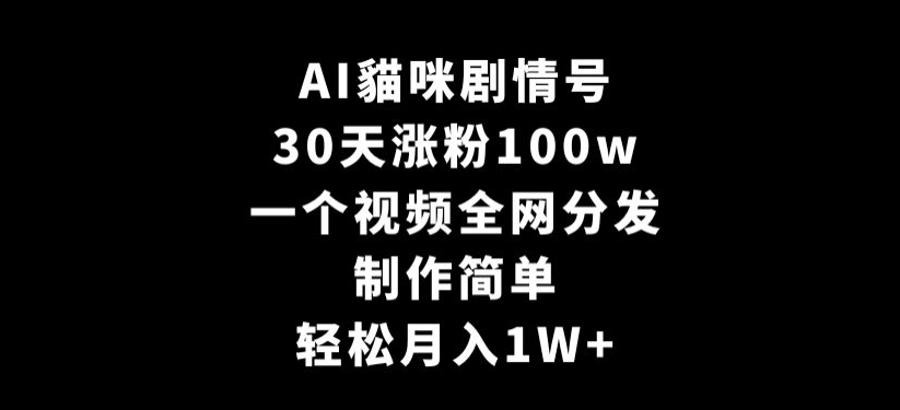AI貓咪剧情号，30天涨粉100w，制作简单，一个视频全网分发，轻松月入1W+【揭秘】-福喜网创