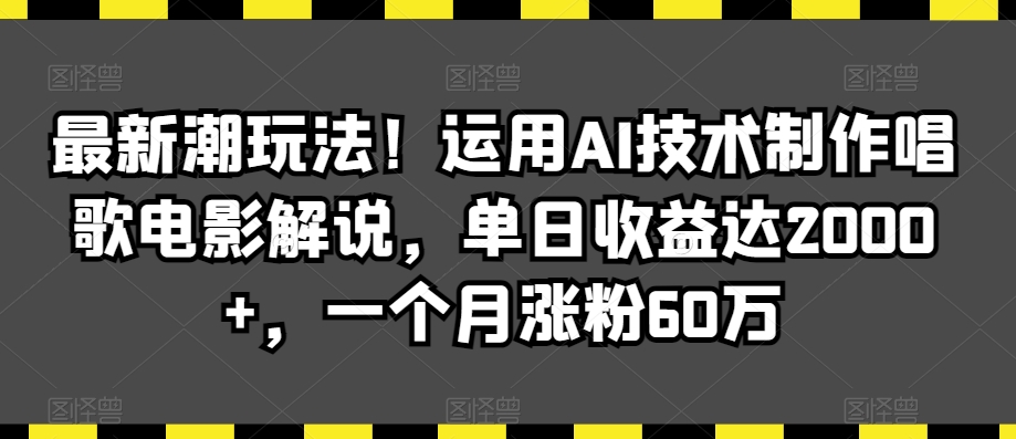 最新潮玩法！运用AI技术制作唱歌电影解说，单日收益达2000+，一个月涨粉60万【揭秘】-福喜网创