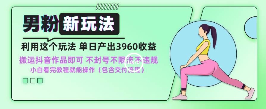男粉新玩法小白一天也能有3960的收益，不违规不封号不限流，操作当天就能出单【揭秘】-福喜网创