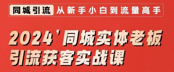 2024同城实体老板引流获客实战课，同城短视频·同城直播·实体店投放·问题答疑-福喜网创