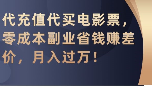 代充值代买电影票，零成本副业省钱赚差价，月入过万【揭秘】-福喜网创