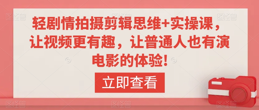 轻剧情拍摄剪辑思维+实操课，让视频更有趣，让普通人也有演电影的体验!-福喜网创