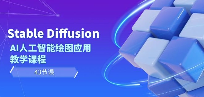 Stable Diffusion AI人工智能绘图应用教学课程（43节课）-福喜网创