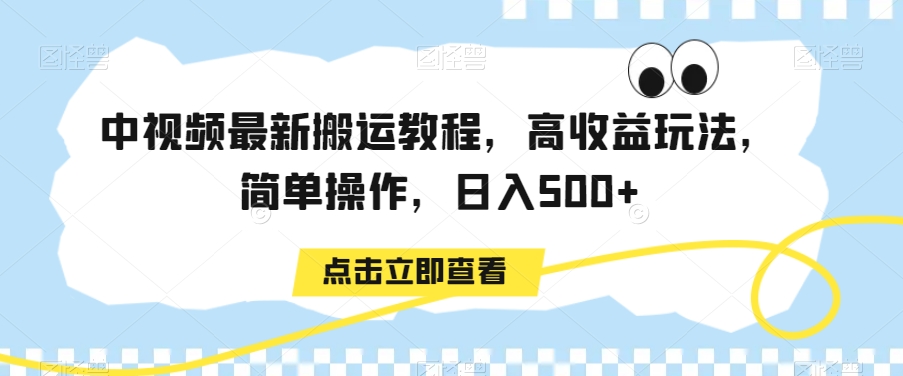 中视频最新搬运教程，高收益玩法，简单操作，日入500+【揭秘】-福喜网创
