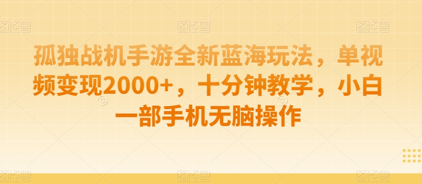 孤独战机手游全新蓝海玩法，单视频变现2000+，十分钟教学，小白一部手机无脑操作【揭秘】-福喜网创