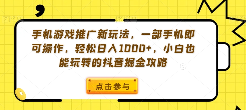 手机游戏推广新玩法，一部手机即可操作，轻松日入1000+，小白也能玩转的抖音掘金攻略【揭秘】-福喜网创