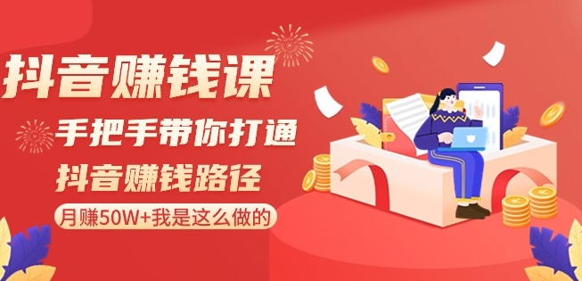 抖音赚钱课-手把手带你打通抖音赚钱路径：月赚50W+我是这么做的！-福喜网创