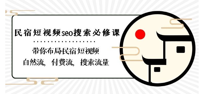 民宿-短视频seo搜索必修课：带你布局-民宿短视频自然流，付费流，搜索流量-福喜网创