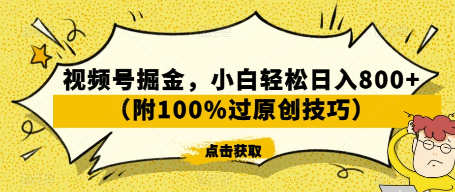视频号掘金，小白轻松日入800+（附100%过原创技巧）【揭秘】-福喜网创