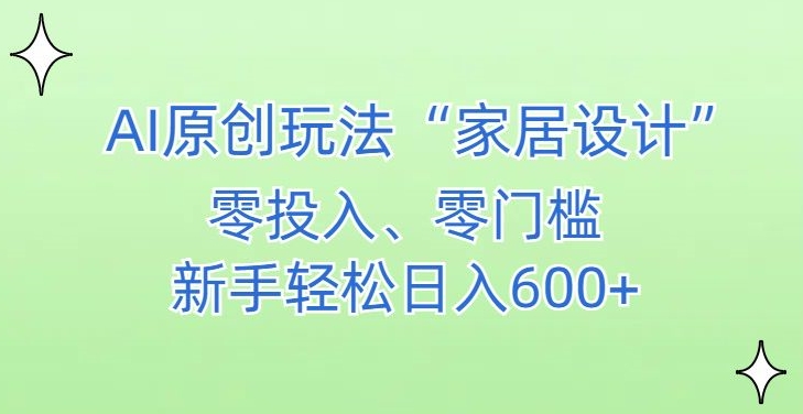 AI家居设计，简单好上手，新手小白什么也不会的，都可以轻松日入500+【揭秘】-福喜网创