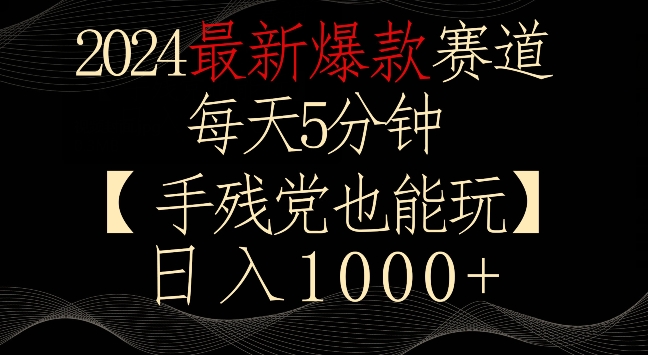 2024最新爆款赛道，每天5分钟，手残党也能玩，轻松日入1000+【揭秘】-福喜网创