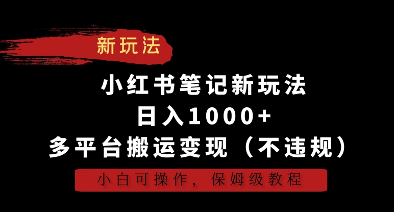 小红书笔记新玩法，日入1000+，多平台搬运变现（不违规），小白可操作，保姆级教程【揭秘】-福喜网创