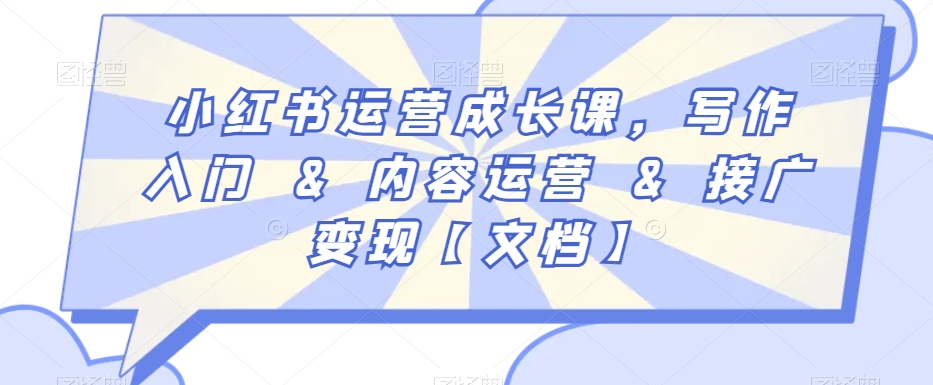 小红书运营成长课，写作入门&内容运营&接广变现【文档】-福喜网创