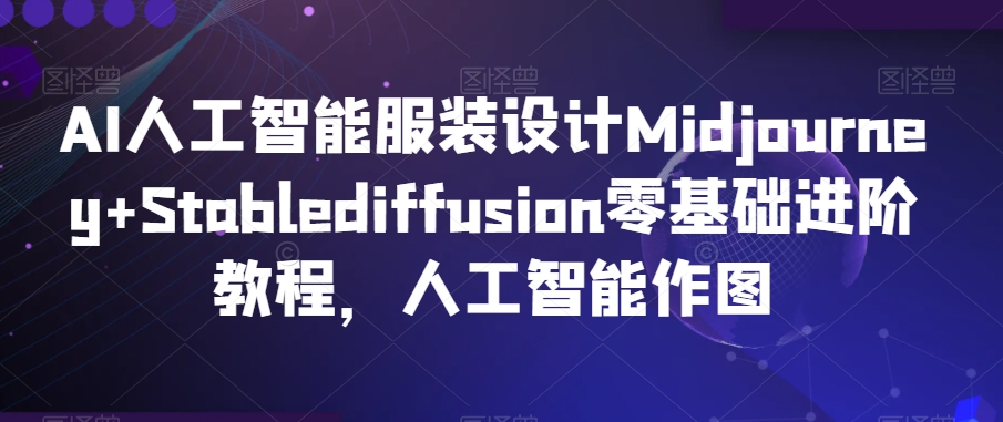 AI人工智能服装设计Midjourney+Stablediffusion零基础进阶教程，人工智能作图-福喜网创
