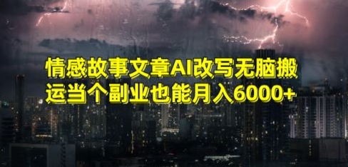 情感故事文章AI改写无脑搬运当个副业也能月入6000+【揭秘】-福喜网创