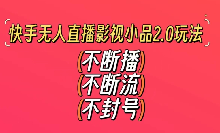 快手无人直播影视小品2.0玩法，不断流，不封号，不需要会剪辑，每天能稳定500-1000+【揭秘】-福喜网创