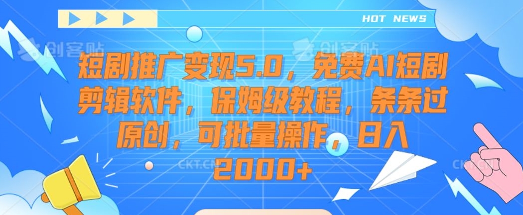 短剧推广变现5.0，免费AI短剧剪辑软件，保姆级教程，条条过原创，可批量操作，日入2000+【揭秘】-福喜网创