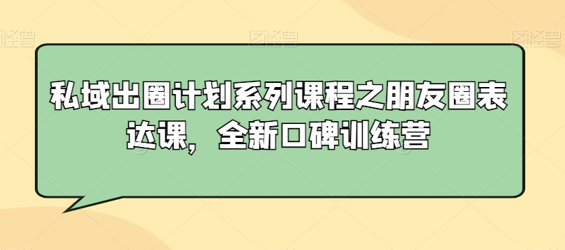 私域出圈计划系列课程之朋友圈表达课，全新口碑训练营-福喜网创