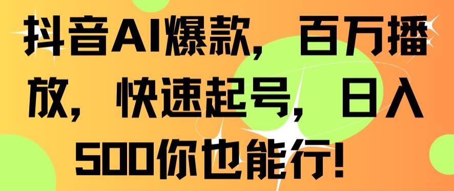 抖音AI爆款，百万播放，快速起号，日入500你也能行【揭秘】-福喜网创