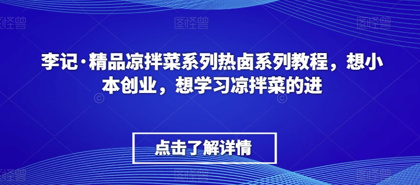 李记·精品凉拌菜系列热卤系列教程，想小本创业，想学习凉拌菜的进-福喜网创