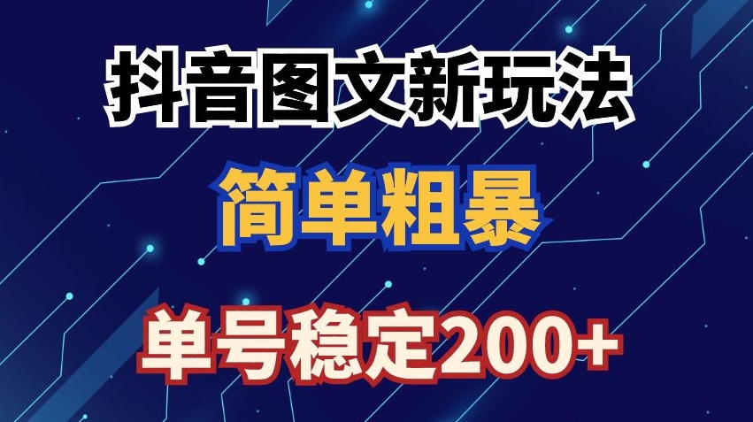 抖音图文流量变现，抖音图文新玩法，日入200+【揭秘】-福喜网创