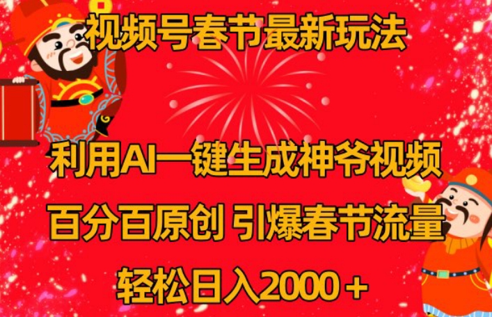 视频号春节最新玩法，利用AI一键生成财神爷视频，百分百原创，引爆春节流量，轻松日入2000＋【揭秘】-福喜网创