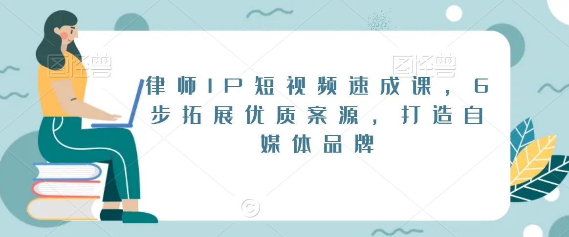 律师IP短视频速成课，6步拓展优质案源，打造自媒体品牌-福喜网创