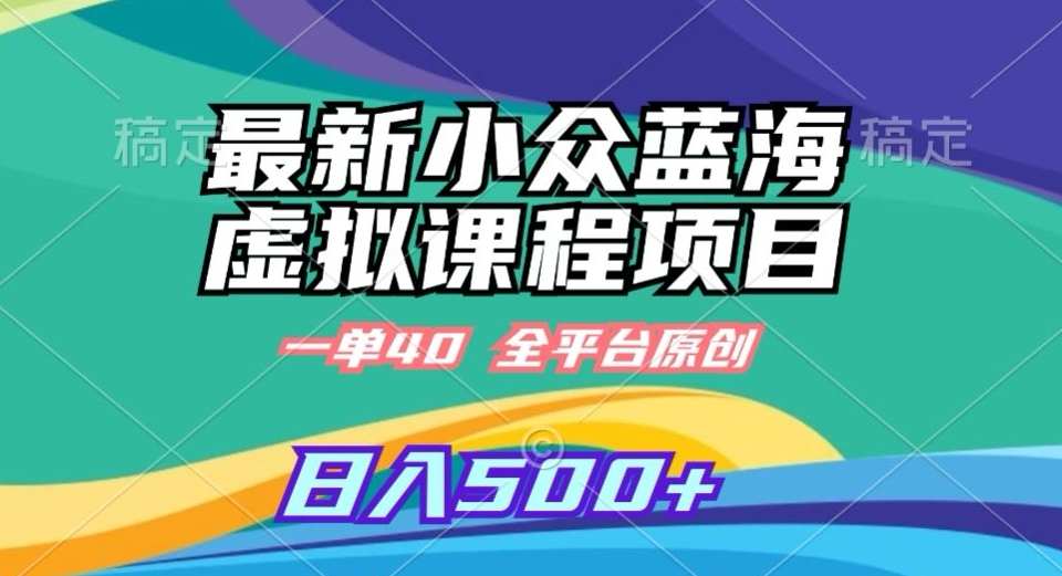 最新小众蓝海虚拟课程，一单40元，全平台纯原创，轻松日入500+【揭秘】-福喜网创