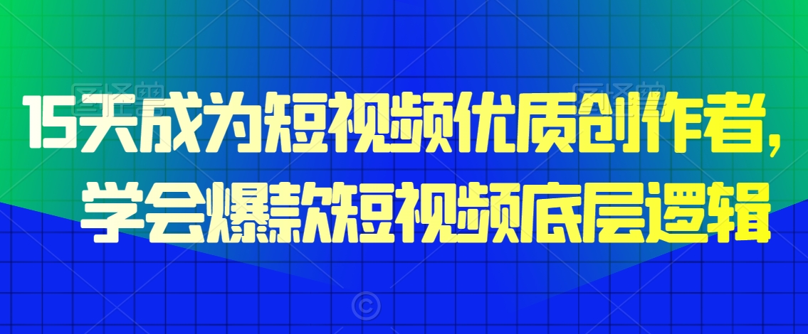 15天成为短视频优质创作者，​学会爆款短视频底层逻辑-福喜网创