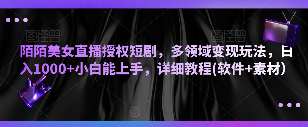 陌陌美女直播授权短剧，多领域变现玩法，日入1000+小白能上手，详细教程(软件+素材）【揭秘】-福喜网创