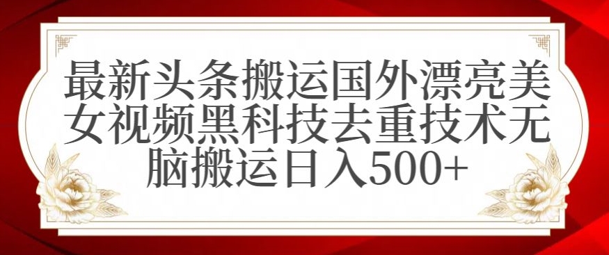 最新头条搬运国外漂亮美女视频黑科技去重技术无脑搬运日入500+【揭秘】-福喜网创